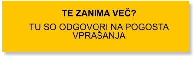 TE ZANIMA VEČ?  TU SO ODGOVORI NA POGOSTA VPRAŠANJA